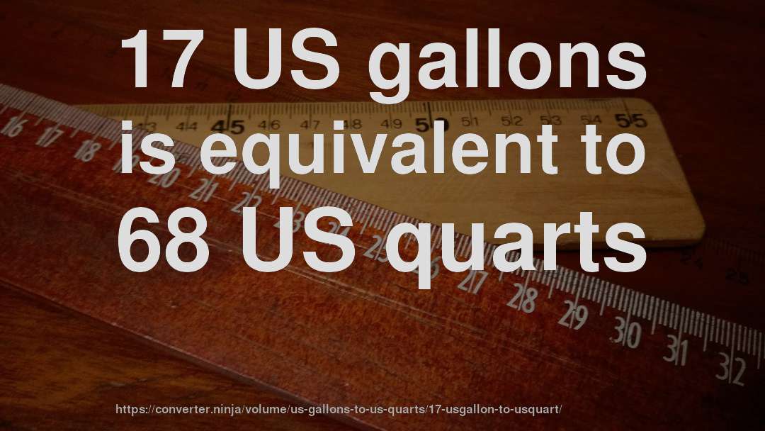 17 US gallons is equivalent to 68 US quarts