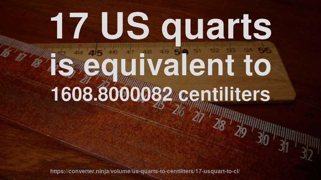 17 US quarts is equivalent to 1608.8000082 centiliters