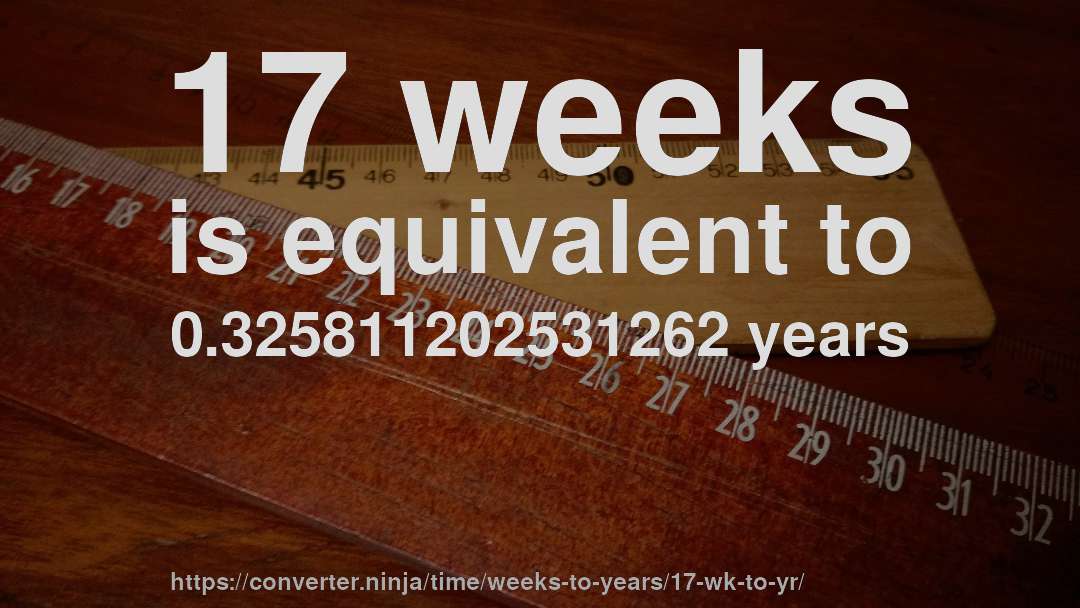17 weeks is equivalent to 0.325811202531262 years