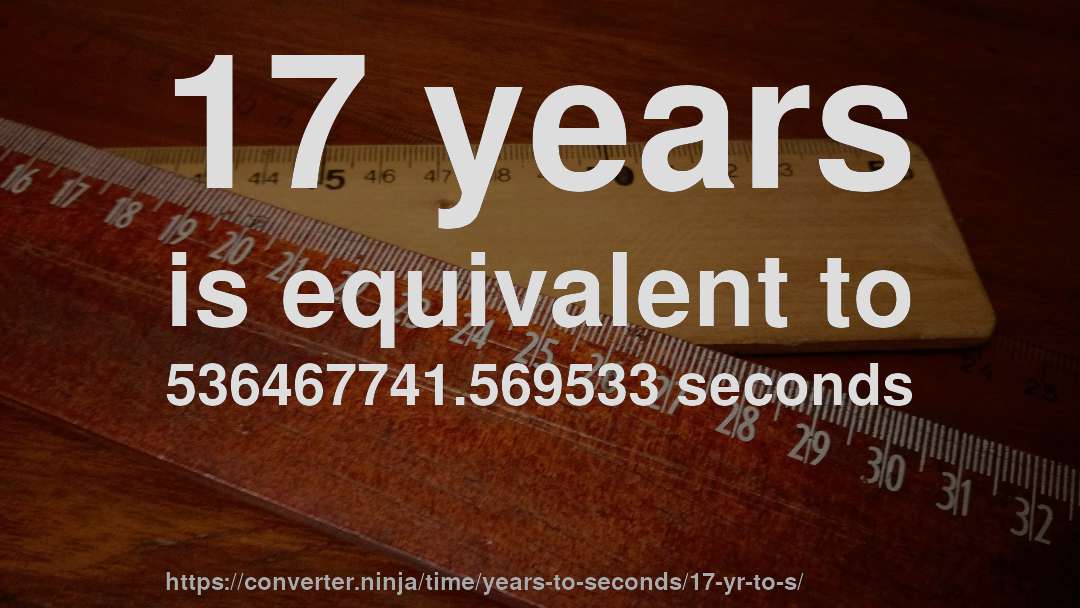 17 years is equivalent to 536467741.569533 seconds
