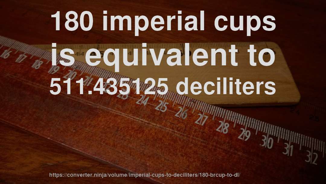 180 imperial cups is equivalent to 511.435125 deciliters
