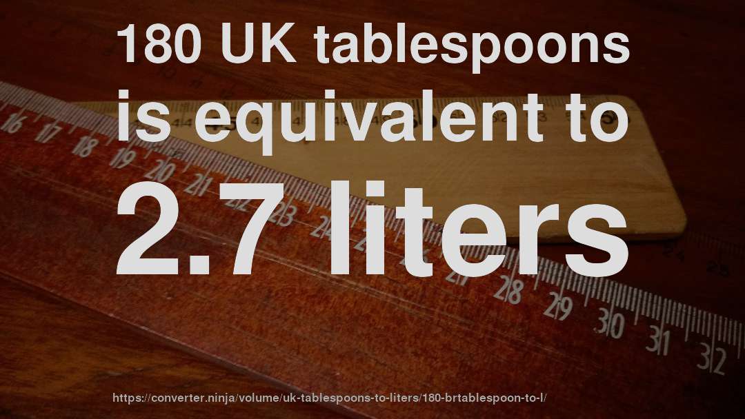 180 UK tablespoons is equivalent to 2.7 liters