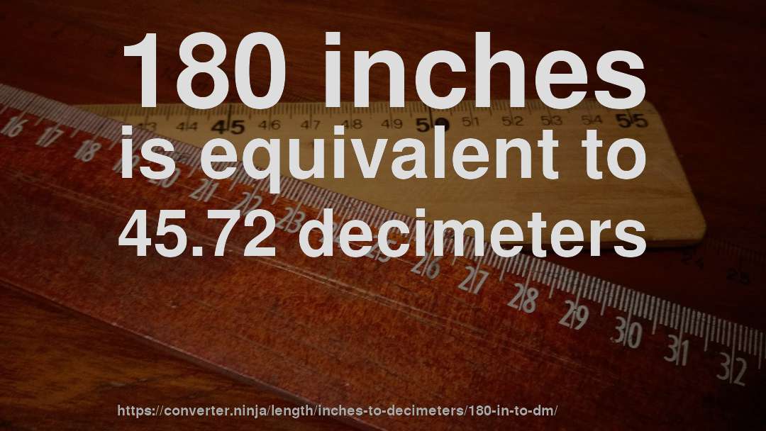 180 inches is equivalent to 45.72 decimeters