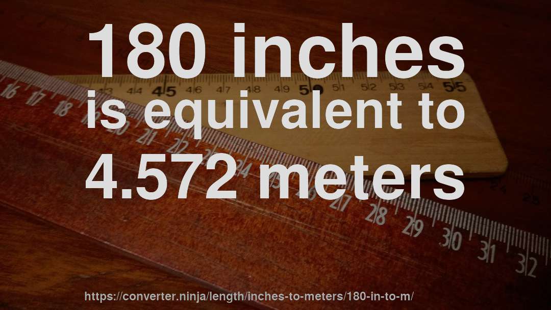 180 inches is equivalent to 4.572 meters