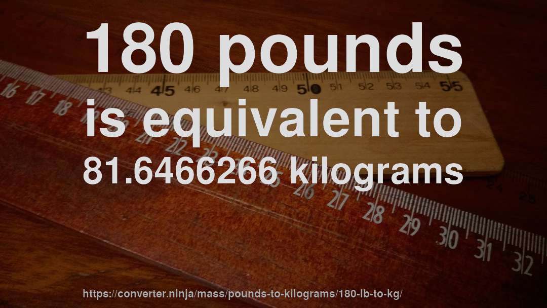 180 pounds is equivalent to 81.6466266 kilograms