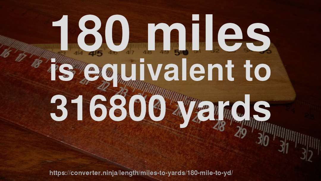 180 miles is equivalent to 316800 yards