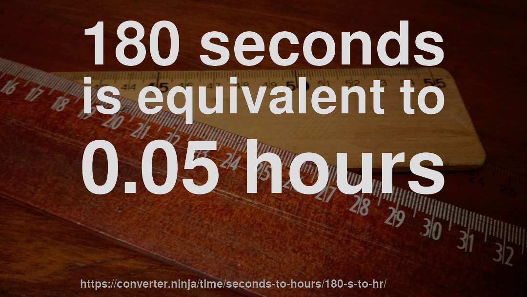 180 seconds is equivalent to 0.05 hours