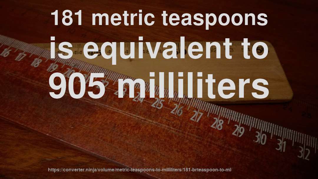 181 metric teaspoons is equivalent to 905 milliliters