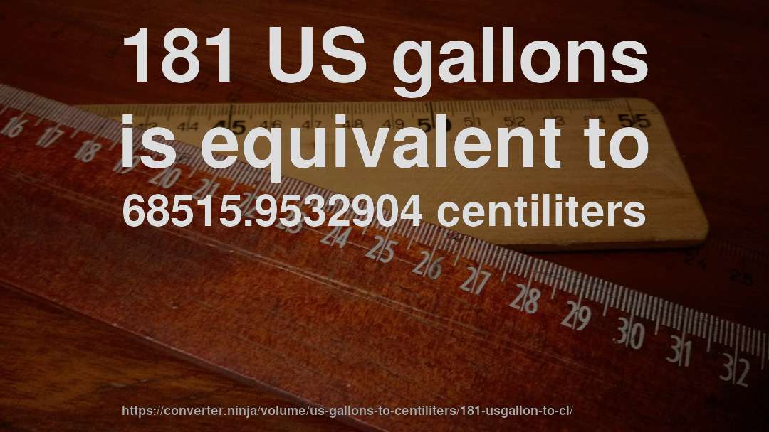 181 US gallons is equivalent to 68515.9532904 centiliters