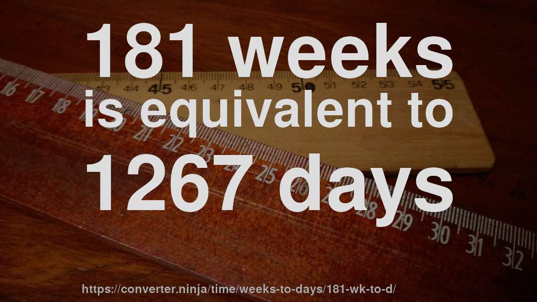 181 weeks is equivalent to 1267 days