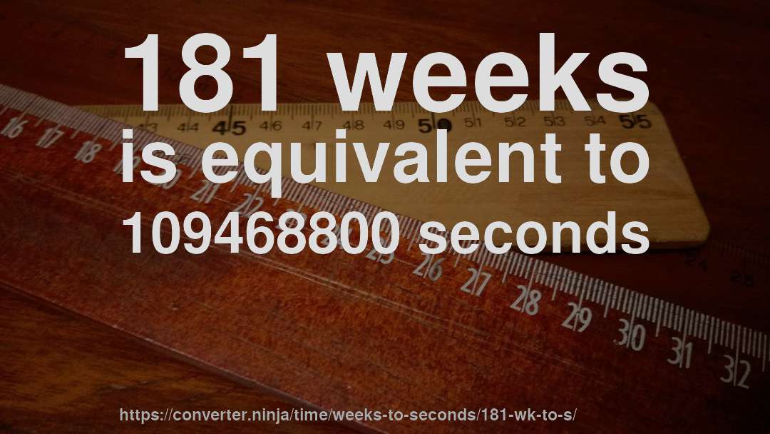 181 weeks is equivalent to 109468800 seconds