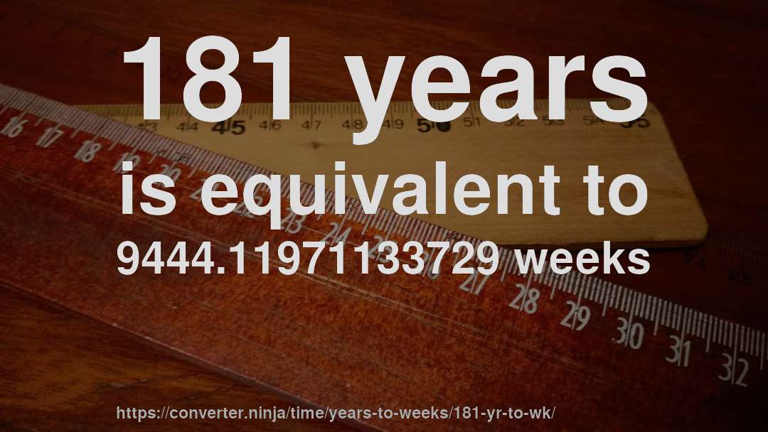 181 years is equivalent to 9444.11971133729 weeks