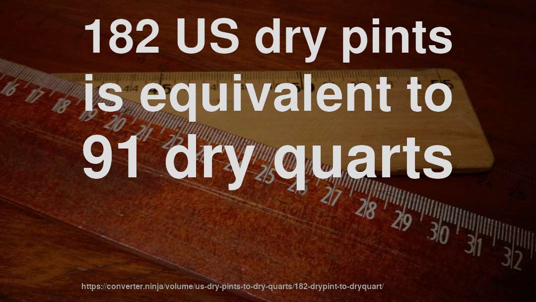 182 US dry pints is equivalent to 91 dry quarts