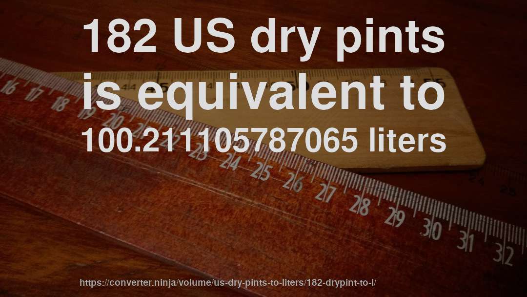 182 US dry pints is equivalent to 100.211105787065 liters