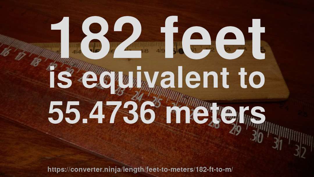 182 feet is equivalent to 55.4736 meters