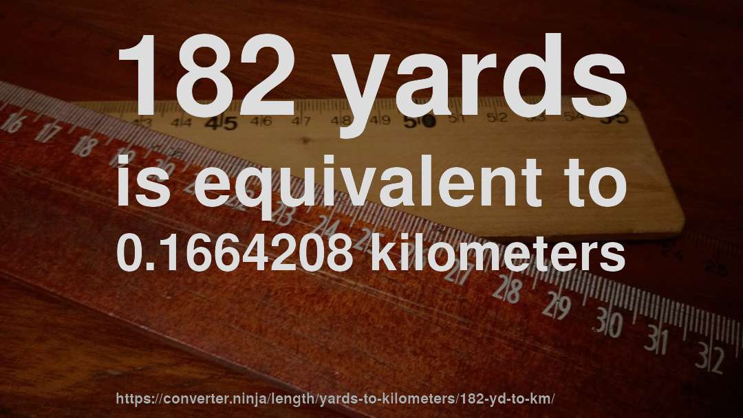 182 yards is equivalent to 0.1664208 kilometers