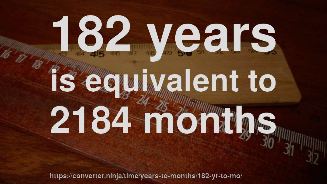 182 years is equivalent to 2184 months