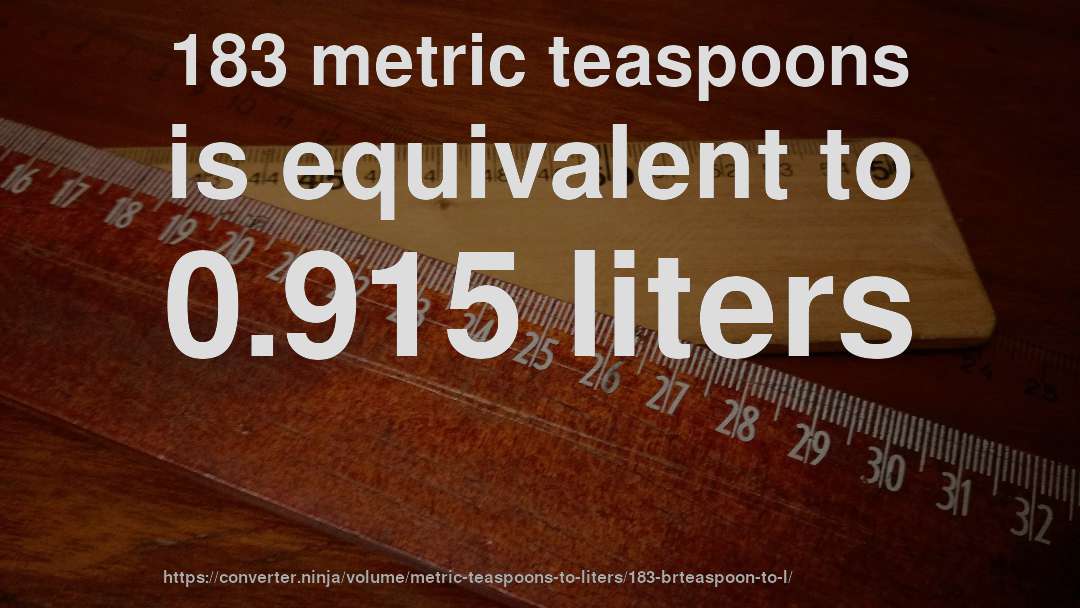 183 metric teaspoons is equivalent to 0.915 liters