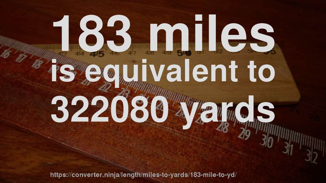 183 miles is equivalent to 322080 yards