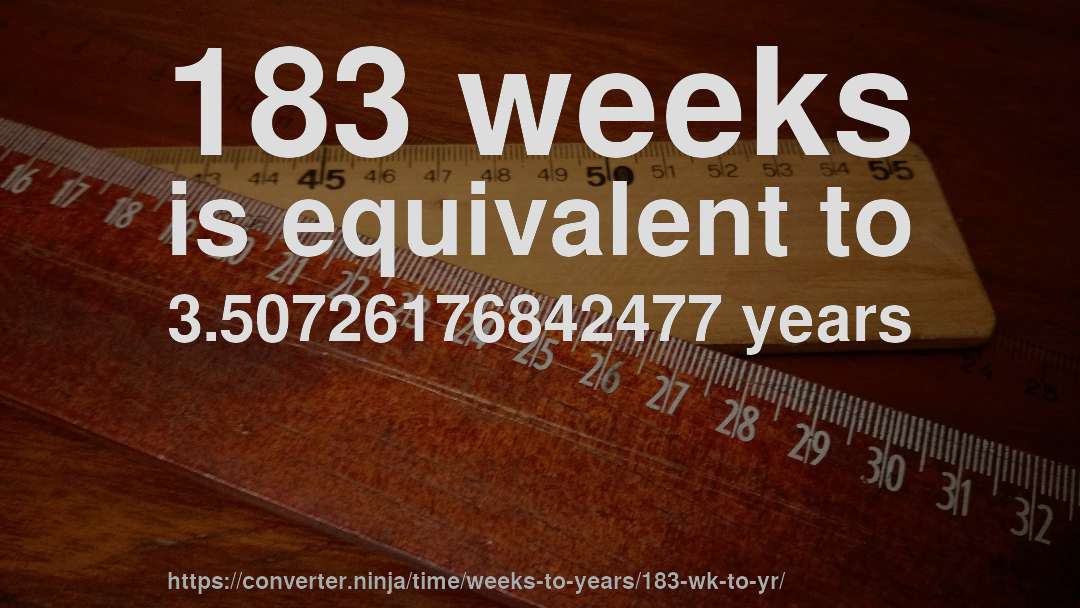 183 weeks is equivalent to 3.50726176842477 years