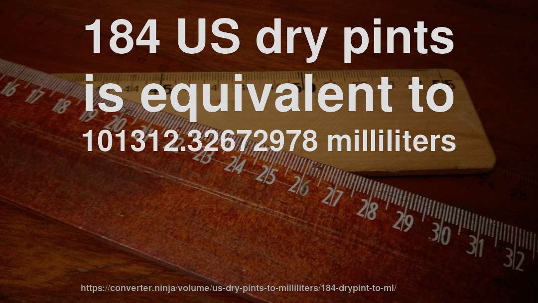 184 US dry pints is equivalent to 101312.32672978 milliliters