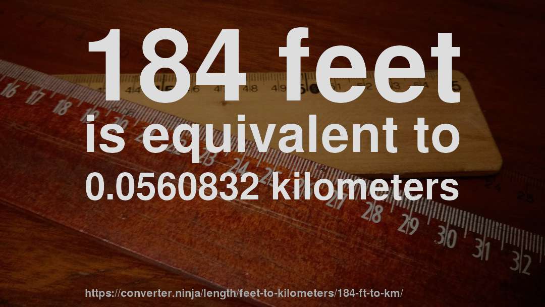 184 feet is equivalent to 0.0560832 kilometers