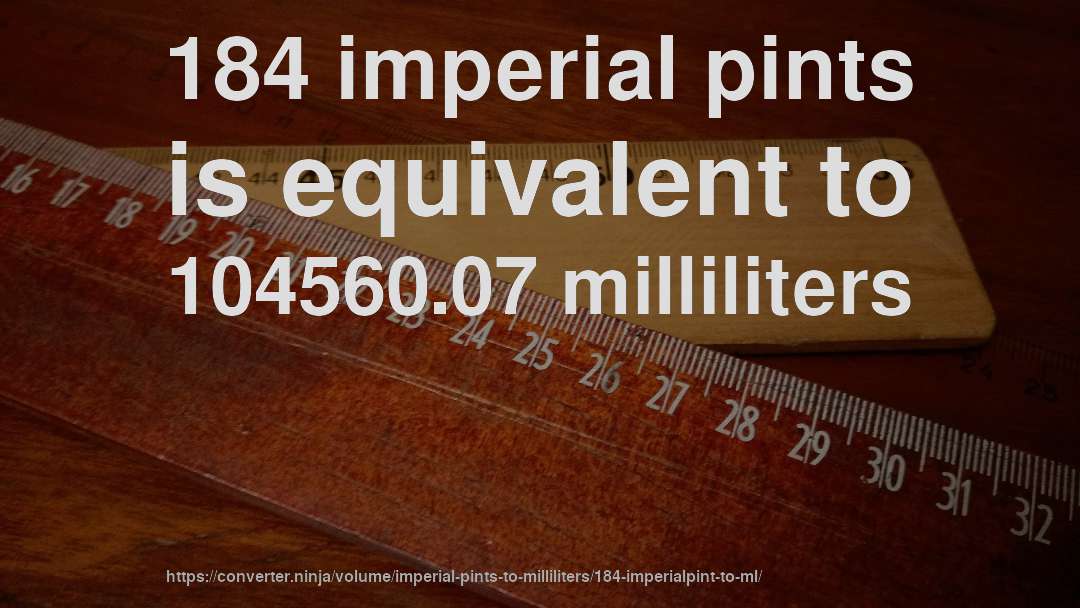 184 imperial pints is equivalent to 104560.07 milliliters