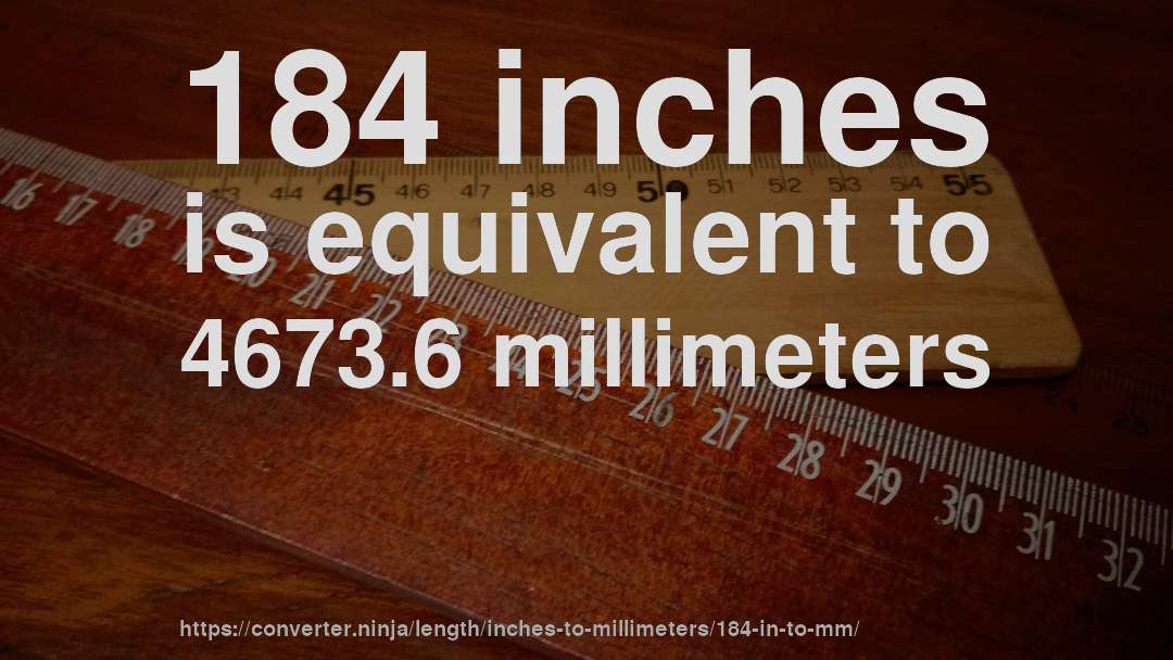 184 inches is equivalent to 4673.6 millimeters