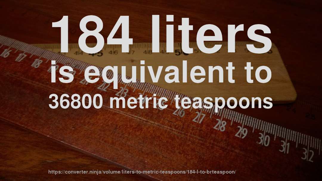 184 liters is equivalent to 36800 metric teaspoons