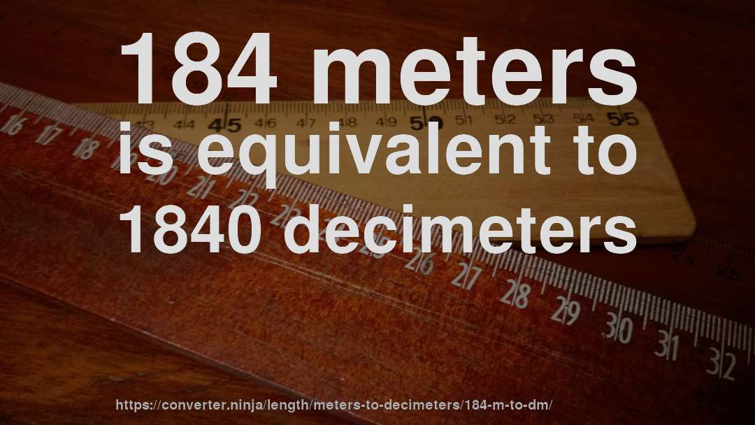 184 meters is equivalent to 1840 decimeters