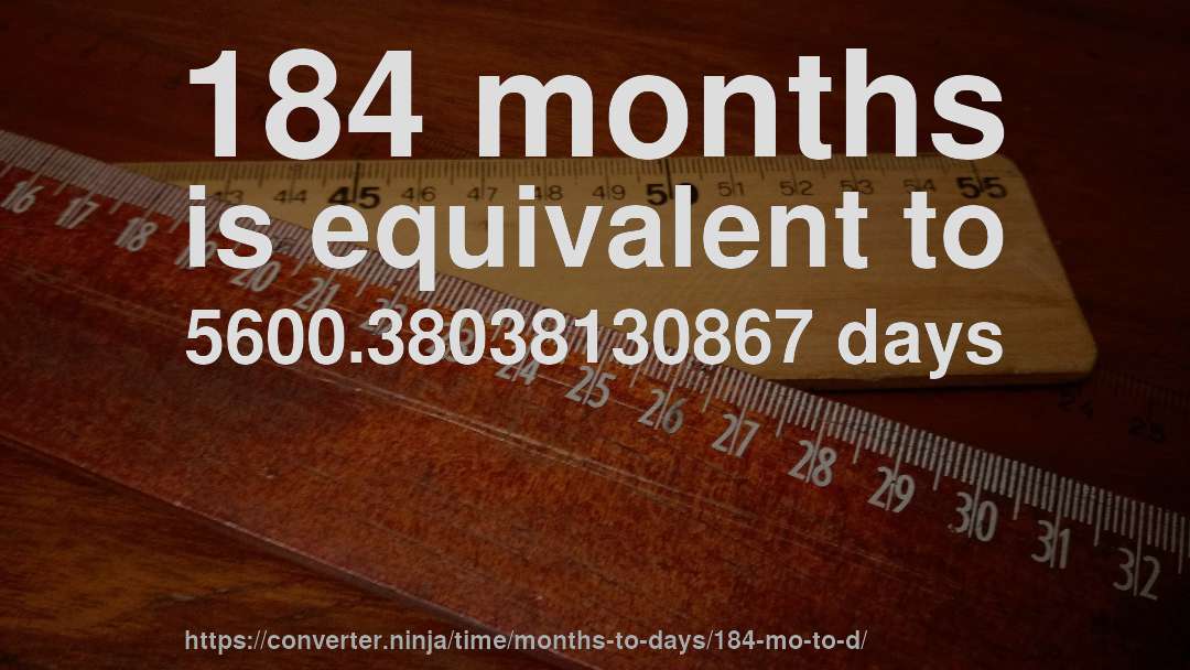 184 months is equivalent to 5600.38038130867 days