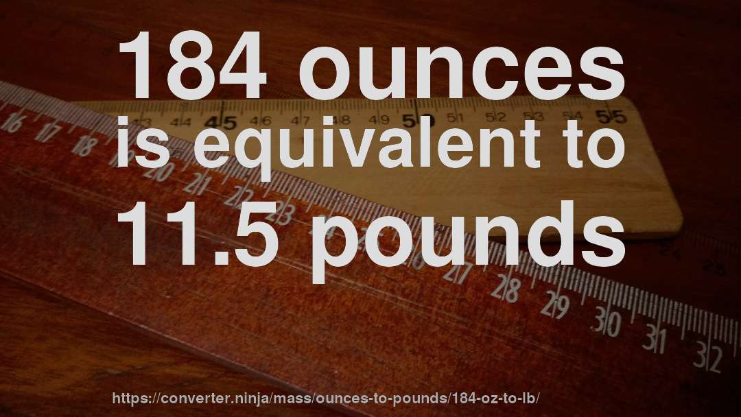 184 ounces is equivalent to 11.5 pounds