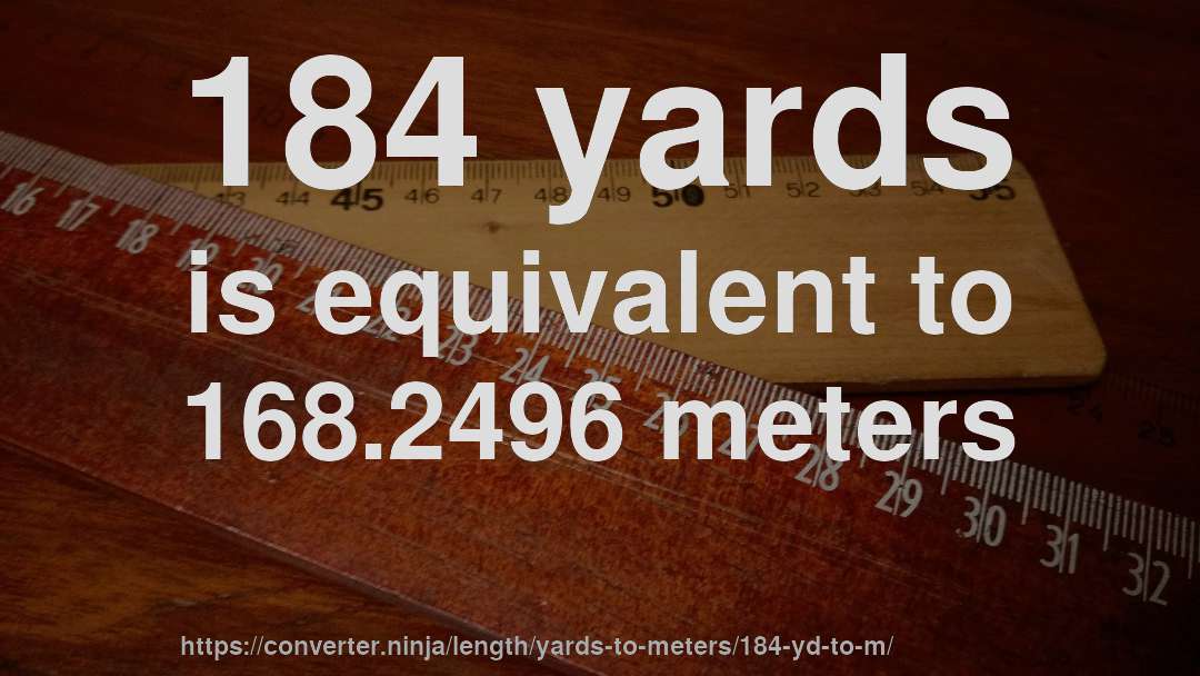 184 yards is equivalent to 168.2496 meters