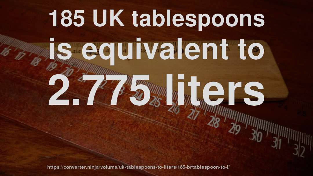 185 UK tablespoons is equivalent to 2.775 liters