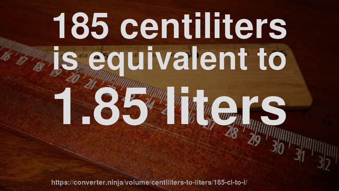 185 centiliters is equivalent to 1.85 liters