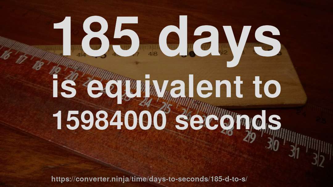 185 days is equivalent to 15984000 seconds