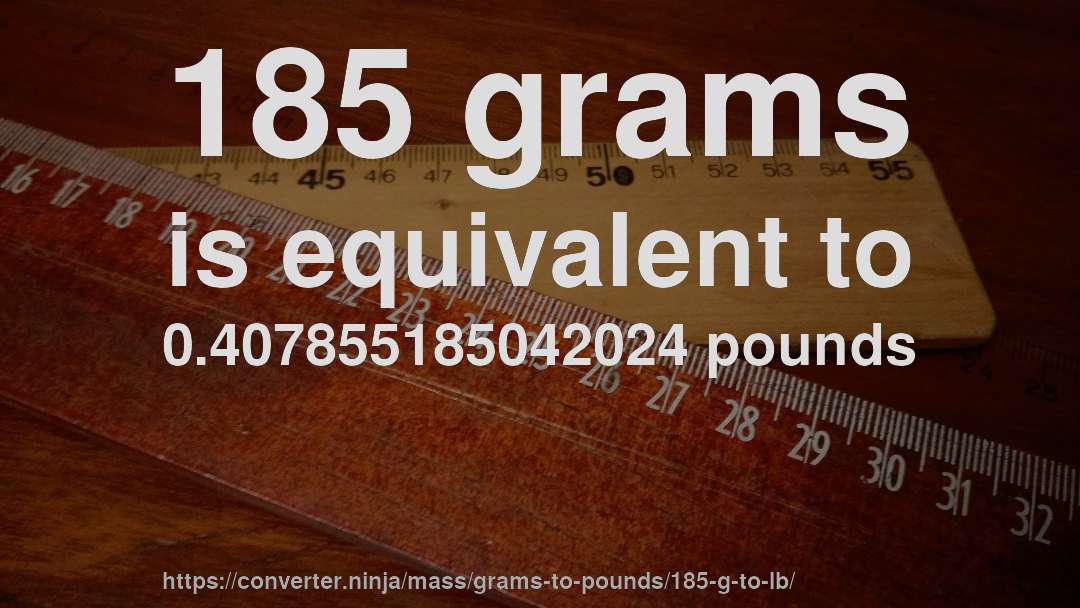 185 grams is equivalent to 0.407855185042024 pounds