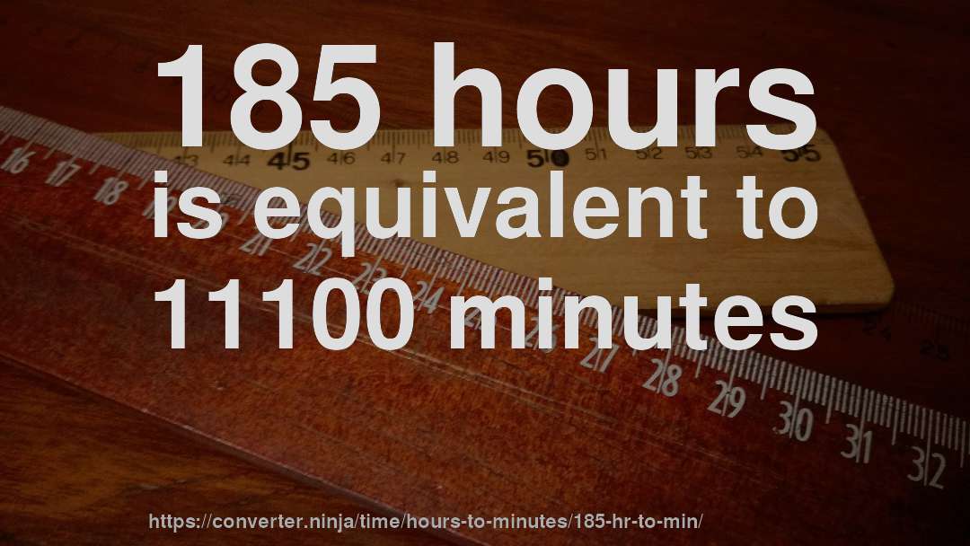 185 hours is equivalent to 11100 minutes