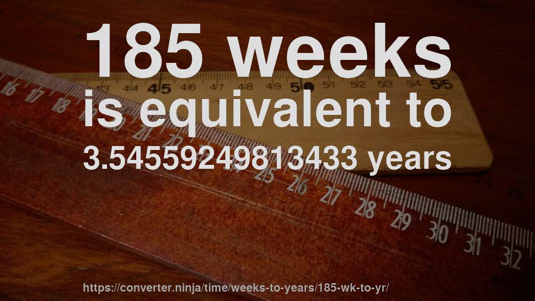 185 weeks is equivalent to 3.54559249813433 years