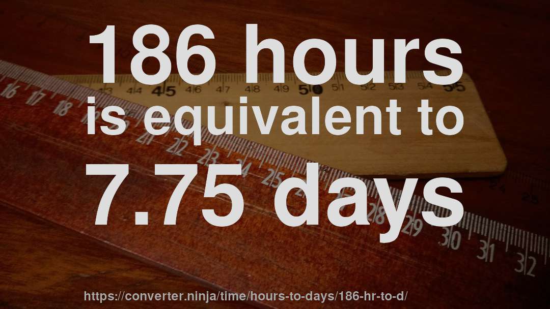186 hours is equivalent to 7.75 days
