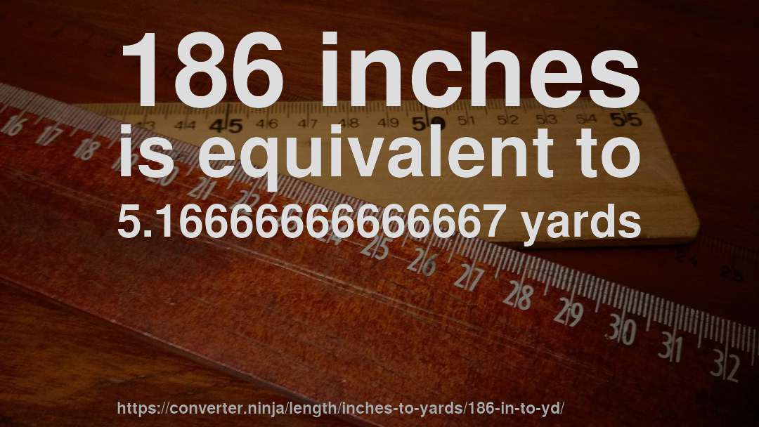 186 inches is equivalent to 5.16666666666667 yards