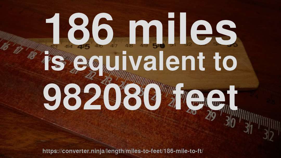 186 miles is equivalent to 982080 feet