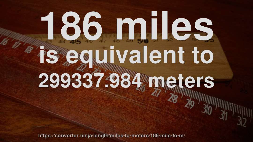 186 miles is equivalent to 299337.984 meters