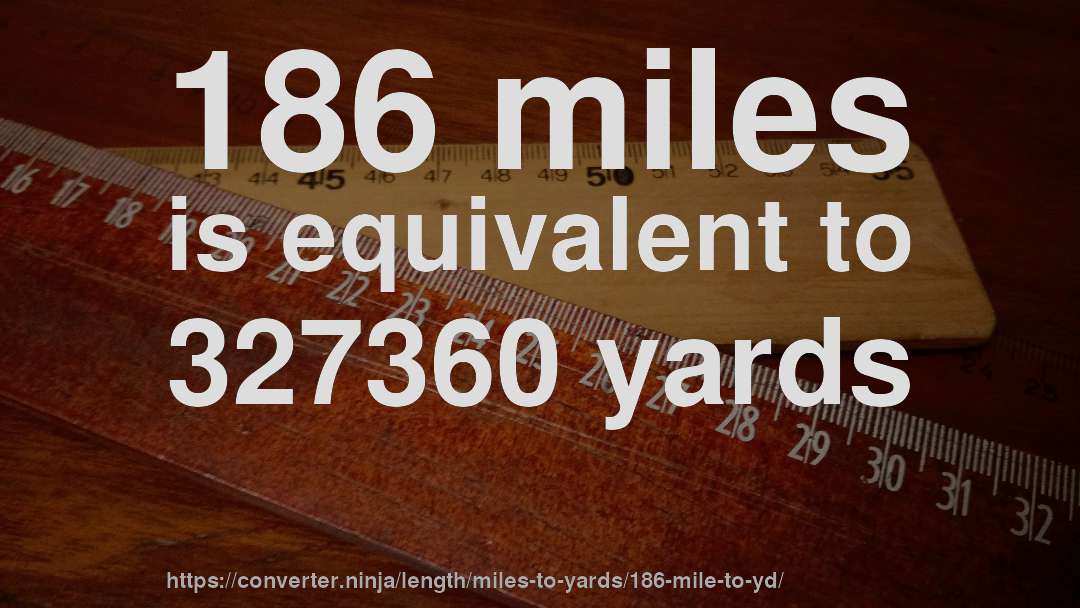 186 miles is equivalent to 327360 yards