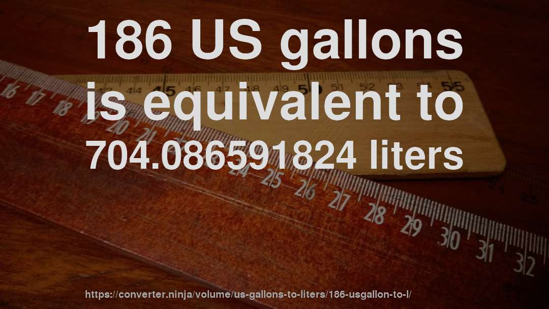 186 US gallons is equivalent to 704.086591824 liters