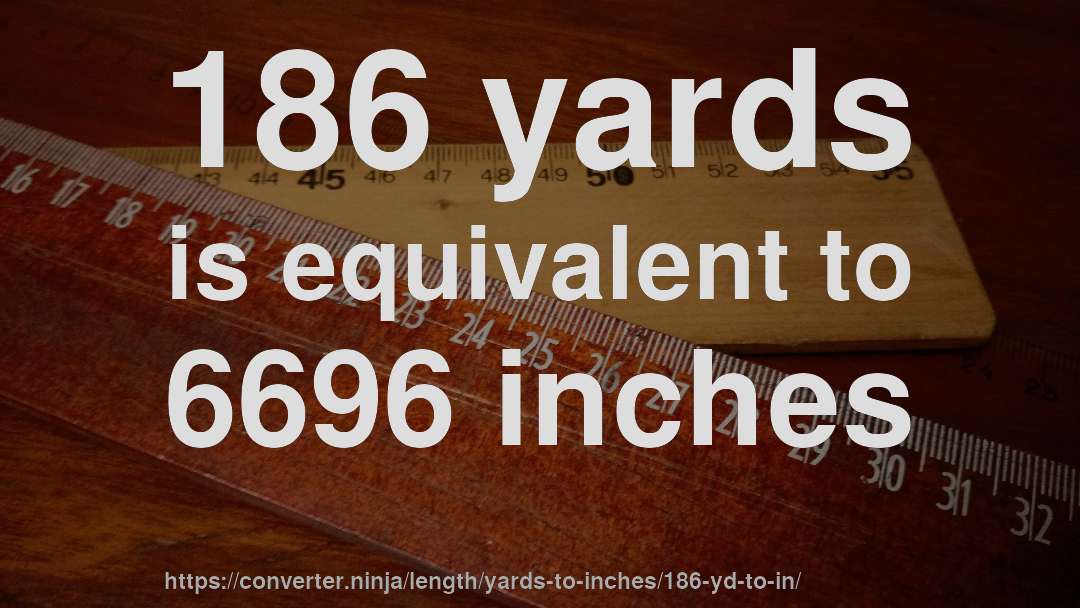186 yards is equivalent to 6696 inches
