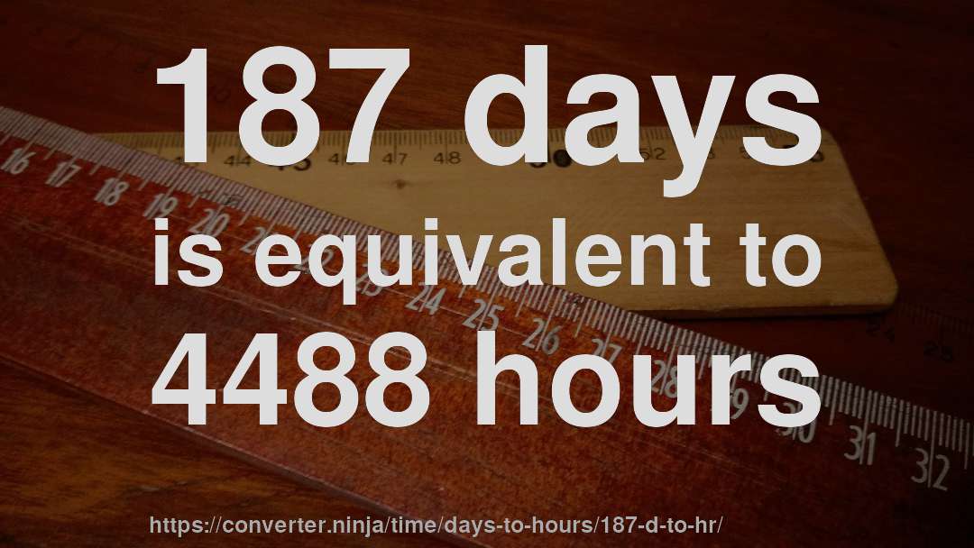 187 days is equivalent to 4488 hours