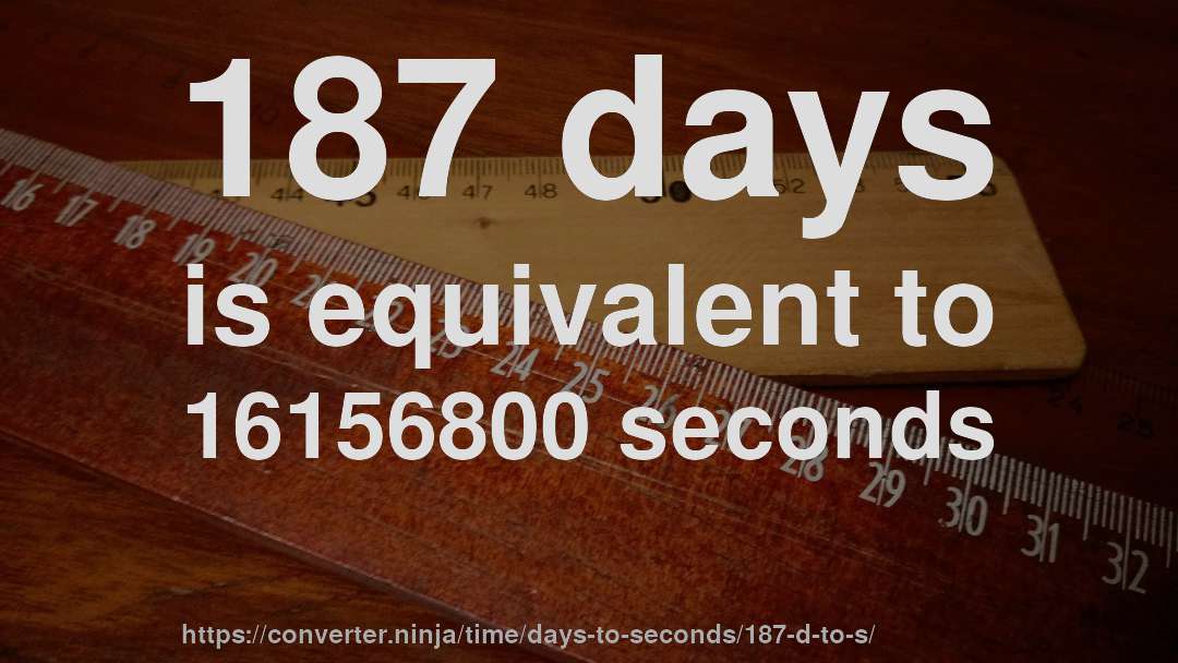 187 days is equivalent to 16156800 seconds
