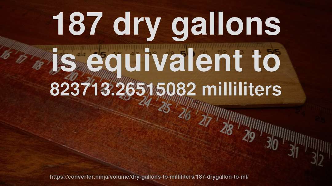 187 dry gallons is equivalent to 823713.26515082 milliliters