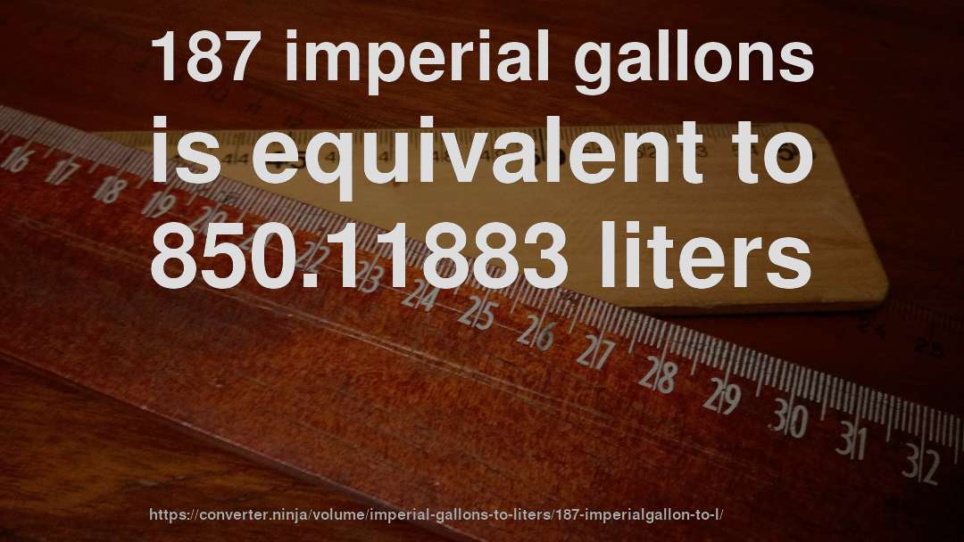 187 imperial gallons is equivalent to 850.11883 liters